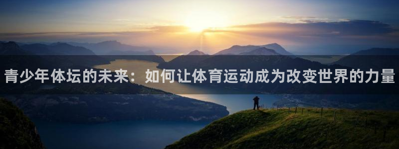 vsport体育官方正版app娱乐首页网站大全：青少年体坛的