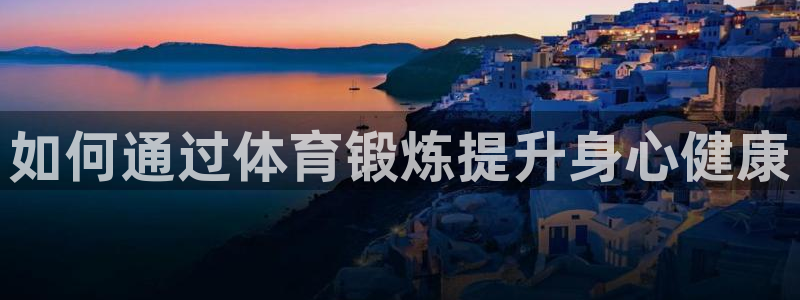 vsport体育官网下载招商电话：如何通过体育锻炼提升身心健