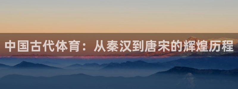 vsport体育官网下载软件：中国古代体育：从秦汉到
