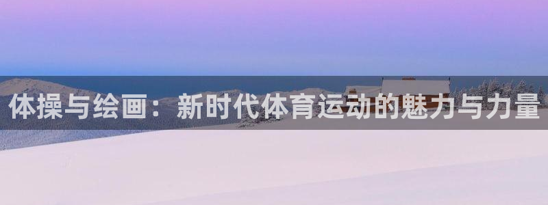 vsport体育官网下载官方客服电话：体操与绘画：新时代体育