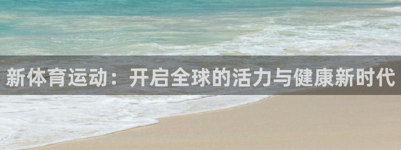 vsport体育官网下载是干嘛的公司：新体育运动：开启全球的