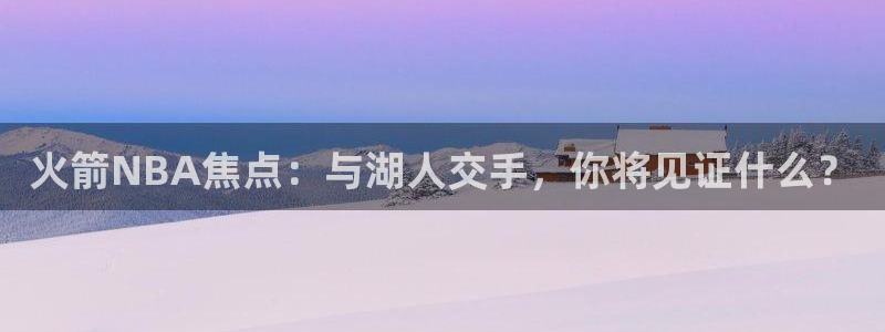 柠檬体育直播足球直播：火箭NBA焦点：与湖人交手，你将见证什么？