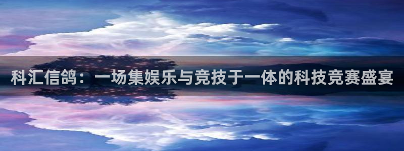 cba柠檬直播：科汇信鸽：一场集娱乐与竞技于一体的科技竞赛盛宴